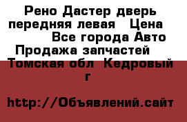 Рено Дастер дверь передняя левая › Цена ­ 20 000 - Все города Авто » Продажа запчастей   . Томская обл.,Кедровый г.